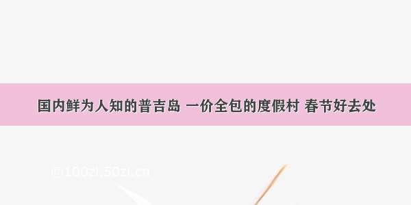 国内鲜为人知的普吉岛 一价全包的度假村 春节好去处