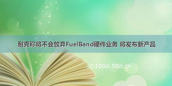 耐克称将不会放弃FuelBand硬件业务 将发布新产品