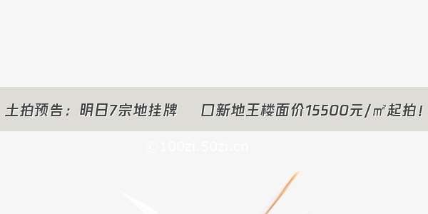 土拍预告：明日7宗地挂牌 硚口新地王楼面价15500元/㎡起拍！