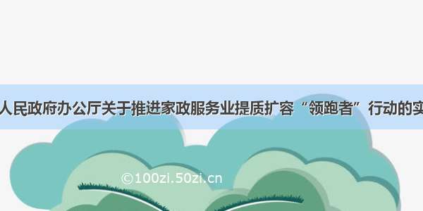 杭州市人民政府办公厅关于推进家政服务业提质扩容“领跑者”行动的实施意见