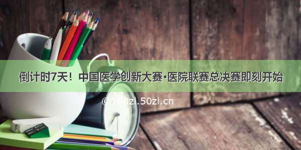 倒计时7天！中国医学创新大赛·医院联赛总决赛即刻开始