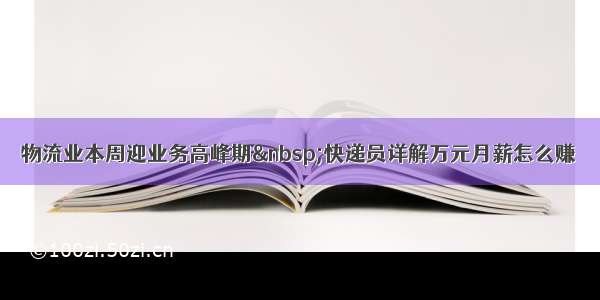 物流业本周迎业务高峰期 快递员详解万元月薪怎么赚