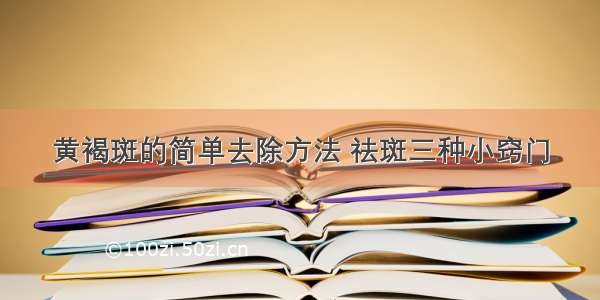 黄褐斑的简单去除方法 祛斑三种小窍门