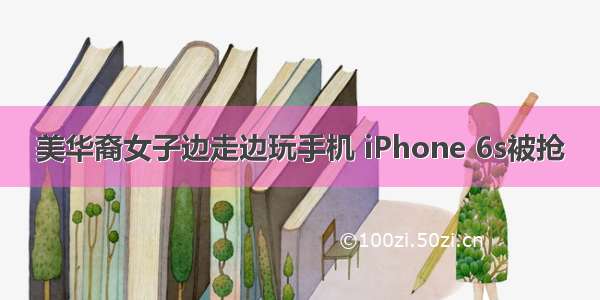 美华裔女子边走边玩手机 iPhone 6s被抢