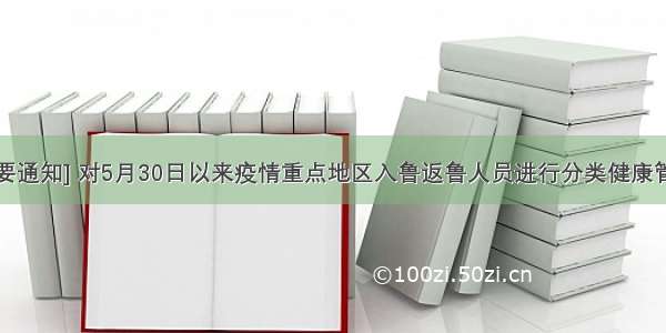 [重要通知] 对5月30日以来疫情重点地区入鲁返鲁人员进行分类健康管理！