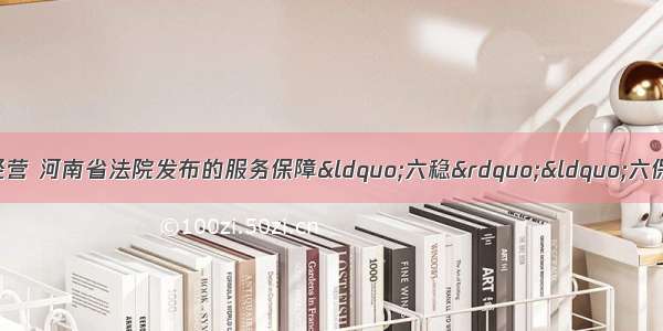 惩治违法犯罪 保护合法经营 河南省法院发布的服务保障“六稳”“六保”支持民营企业