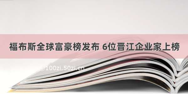 福布斯全球富豪榜发布 6位晋江企业家上榜