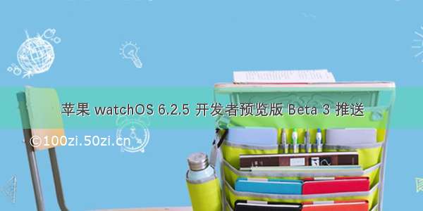 苹果 watchOS 6.2.5 开发者预览版 Beta 3 推送