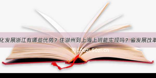 长三角一体化发展浙江有哪些优势？住湖州到上海上班能实现吗？省发展改革委权威解答