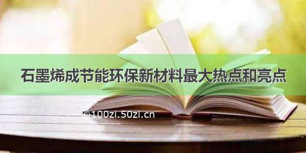 石墨烯成节能环保新材料最大热点和亮点