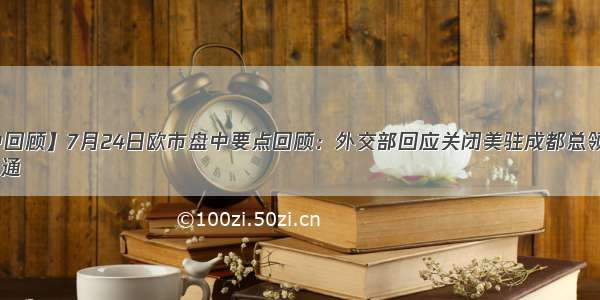 【盘中回顾】7月24日欧市盘中要点回顾：外交部回应关闭美驻成都总领事馆！
1 中国通