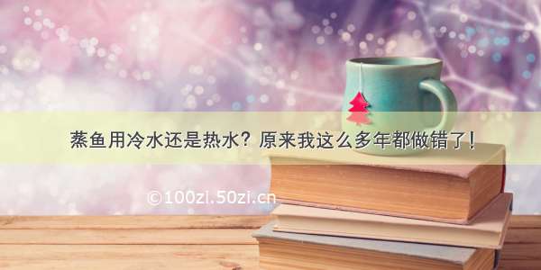 蒸鱼用冷水还是热水？原来我这么多年都做错了！