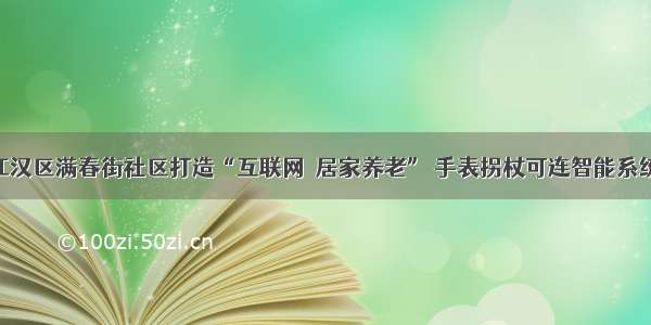 江汉区满春街社区打造“互联网＋居家养老” 手表拐杖可连智能系统