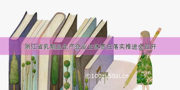 浙江省乳制品生产企业主体责任落实推进会召开