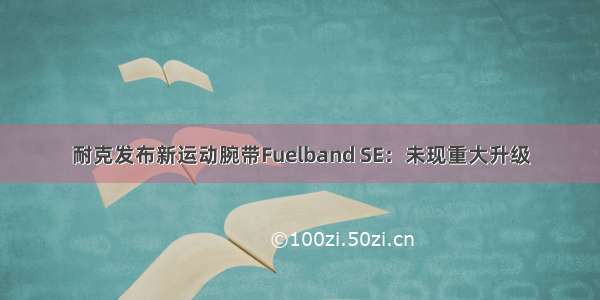 耐克发布新运动腕带Fuelband SE：未现重大升级