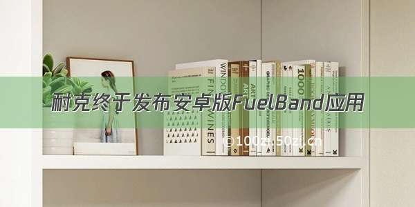 耐克终于发布安卓版FuelBand应用