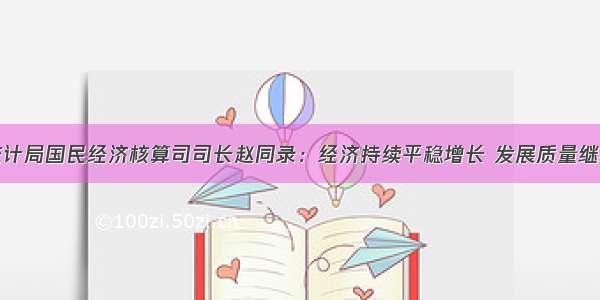 国家统计局国民经济核算司司长赵同录：经济持续平稳增长 发展质量继续提升