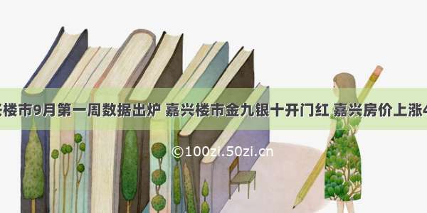 嘉兴楼市9月第一周数据出炉 嘉兴楼市金九银十开门红 嘉兴房价上涨41元