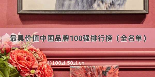 最具价值中国品牌100强排行榜（全名单）