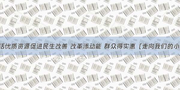 西宁盘活优质资源促进民生改善 改革添动能 群众得实惠（走向我们的小康生活）