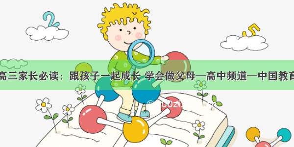 高三家长必读：跟孩子一起成长 学会做父母—高中频道—中国教育