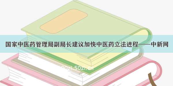 国家中医药管理局副局长建议加快中医药立法进程——中新网