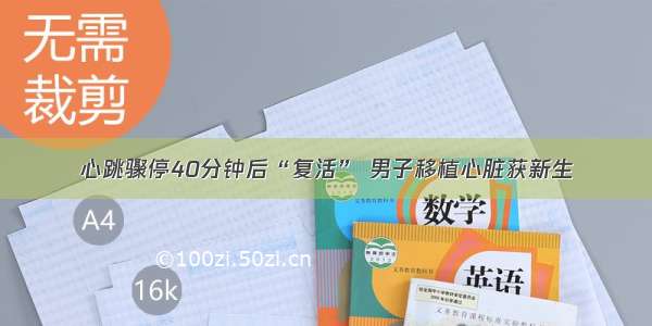 心跳骤停40分钟后“复活” 男子移植心脏获新生