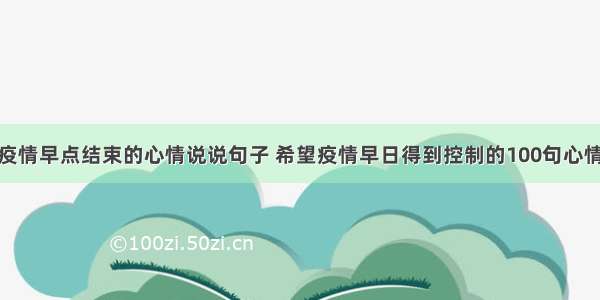 希望疫情早点结束的心情说说句子 希望疫情早日得到控制的100句心情说说