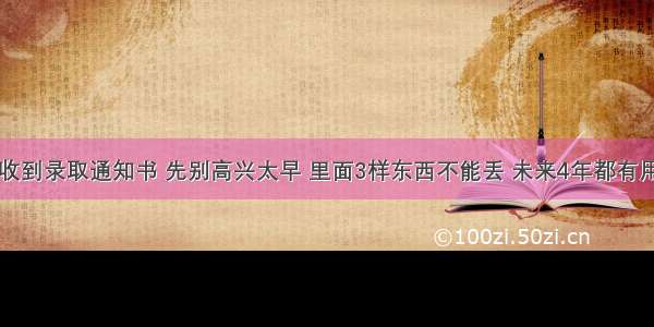 收到录取通知书 先别高兴太早 里面3样东西不能丢 未来4年都有用