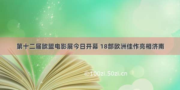 第十二届欧盟电影展今日开幕 18部欧洲佳作亮相济南