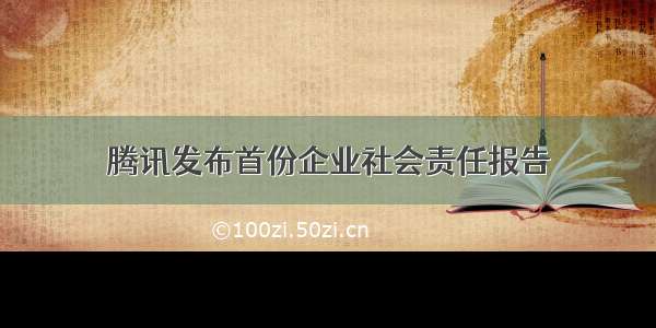 腾讯发布首份企业社会责任报告