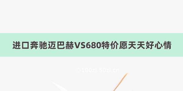 进口奔驰迈巴赫VS680特价愿天天好心情