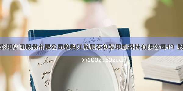 深圳劲嘉彩印集团股份有限公司收购江苏顺泰包装印刷科技有限公司49％股权的公告