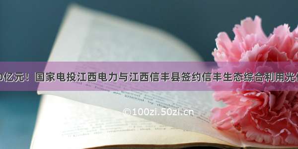 总投资110亿元！国家电投江西电力与江西信丰县签约信丰生态综合利用光伏发电项目