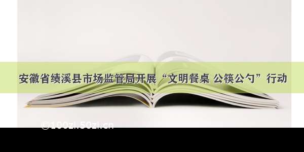 安徽省绩溪县市场监管局开展“文明餐桌 公筷公勺”行动