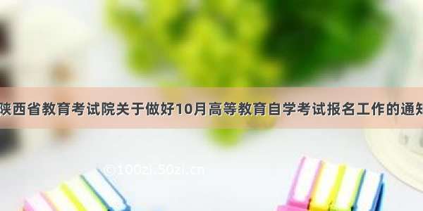 陕西省教育考试院关于做好10月高等教育自学考试报名工作的通知