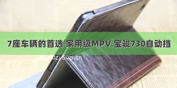 7座车辆的首选 家用级MPV 宝骏730自动挡