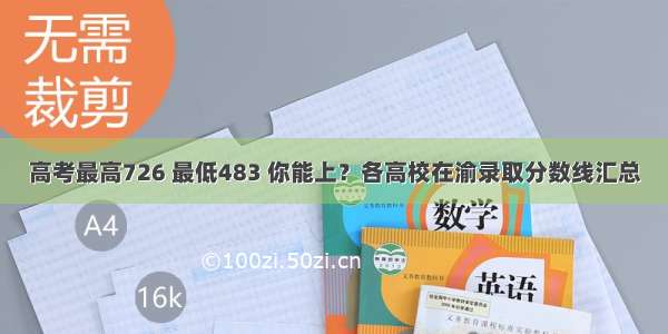 高考最高726 最低483 你能上？各高校在渝录取分数线汇总