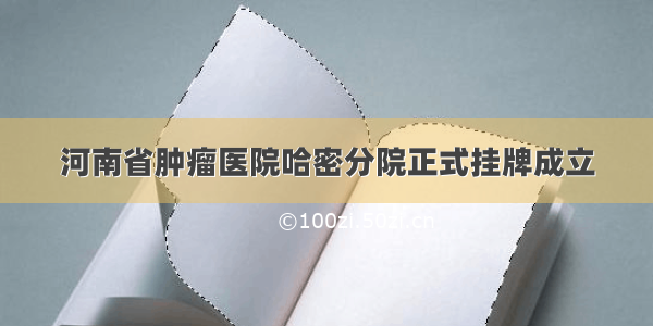 河南省肿瘤医院哈密分院正式挂牌成立