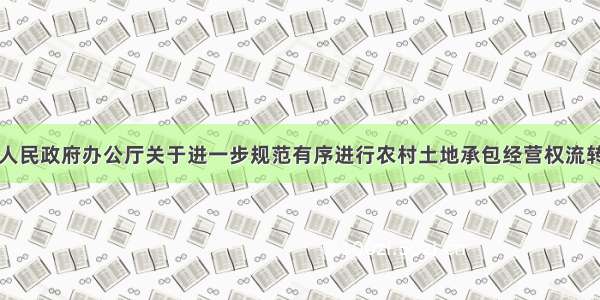 四川省人民政府办公厅关于进一步规范有序进行农村土地承包经营权流转的意见