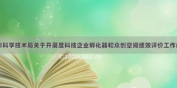 广州市科学技术局关于开展度科技企业孵化器和众创空间绩效评价工作的通知