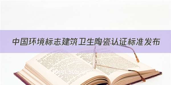 中国环境标志建筑卫生陶瓷认证标准发布