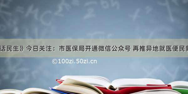 《佳话民生》今日关注：市医保局开通微信公众号 再推异地就医便民新举措