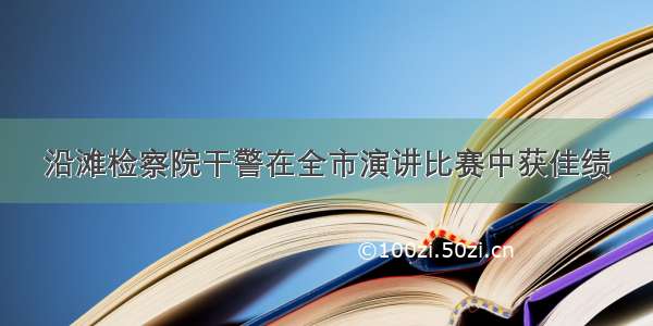 沿滩检察院干警在全市演讲比赛中获佳绩