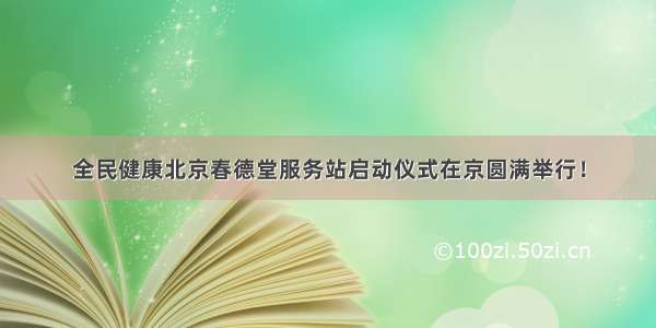 全民健康北京春德堂服务站启动仪式在京圆满举行！