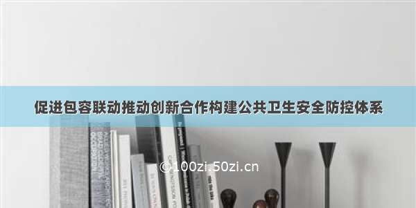 促进包容联动推动创新合作构建公共卫生安全防控体系