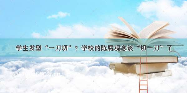 学生发型“一刀切”？学校的陈腐观念该“切一刀”了