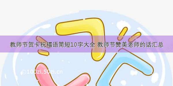 教师节贺卡祝福语简短10字大全 教师节赞美老师的话汇总