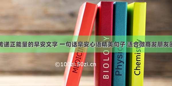 传递正能量的早安文字 一句话早安心语精美句子 适合微商发朋友圈