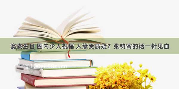 窦骁生日 圈内少人祝福 人缘受质疑？张钧甯的话一针见血